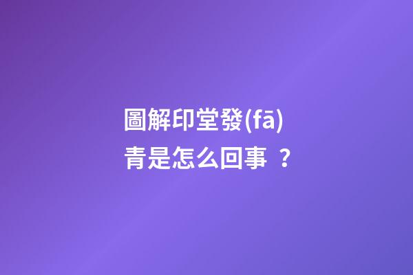 圖解印堂發(fā)青是怎么回事？